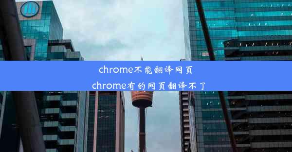 chrome不能翻译网页_chrome有的网页翻译不了