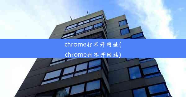 chrome打不开网址(chrome打不开网站)