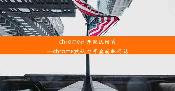 chrome打开默认网页—chrome默认打开桌面版网站