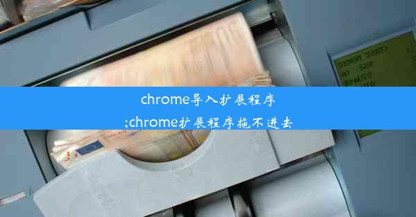 chrome导入扩展程序;chrome扩展程序拖不进去