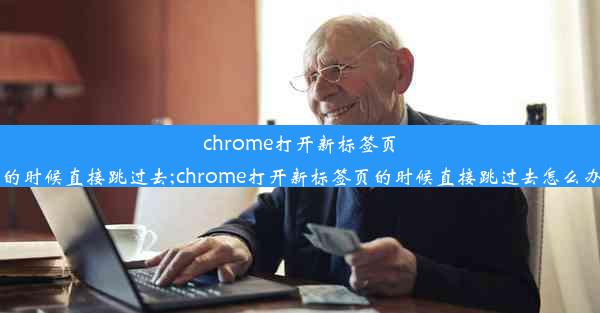 chrome打开新标签页的时候直接跳过去;chrome打开新标签页的时候直接跳过去怎么办