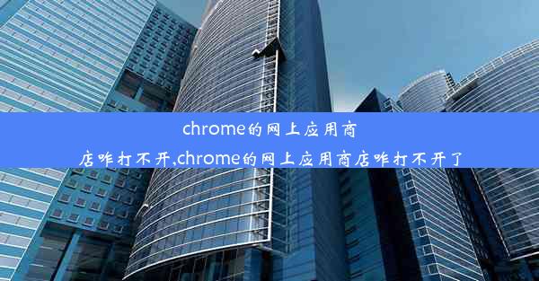 chrome的网上应用商店咋打不开,chrome的网上应用商店咋打不开了