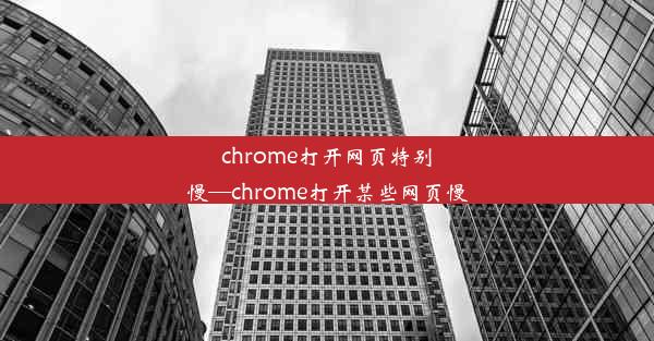 chrome打开网页特别慢—chrome打开某些网页慢