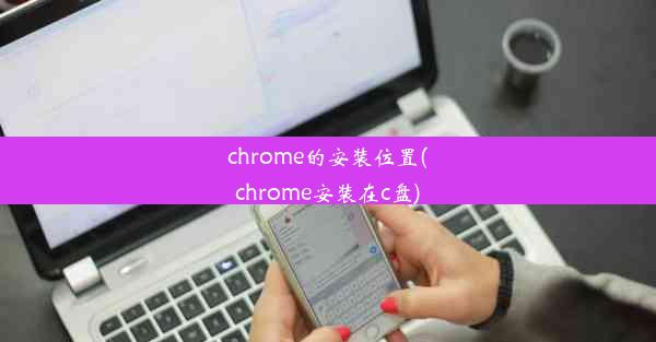 chrome的安装位置(chrome安装在c盘)