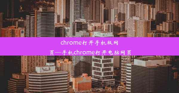 chrome打开手机版网页—手机chrome打开电脑网页