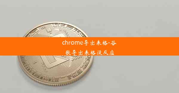 chrome导出表格-谷歌导出表格没反应