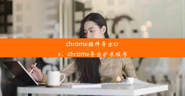 chrome插件导出crx、chrome导出扩展程序