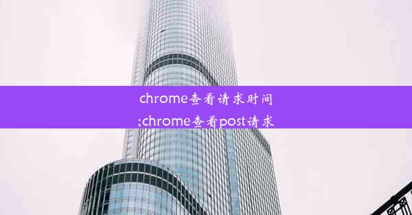 chrome查看请求时间;chrome查看post请求