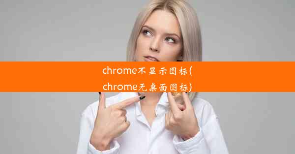 chrome不显示图标(chrome无桌面图标)