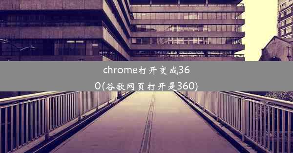 chrome打开变成360(谷歌网页打开是360)