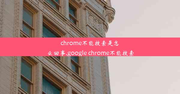 chrome不能搜索是怎么回事,google chrome不能搜索