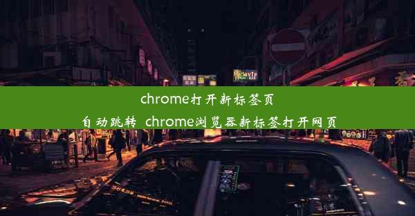 chrome打开新标签页自动跳转_chrome浏览器新标签打开网页