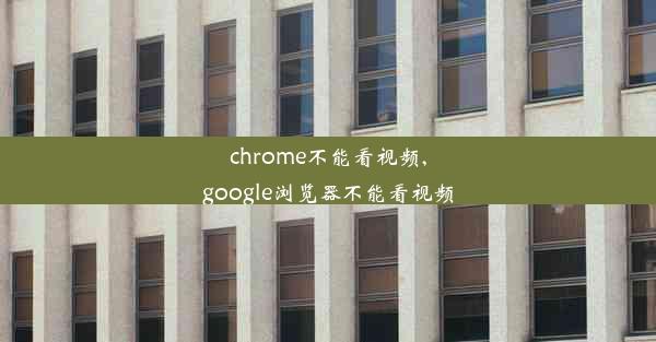 chrome不能看视频,google浏览器不能看视频