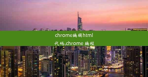 chrome编辑html代码,chrome 编程