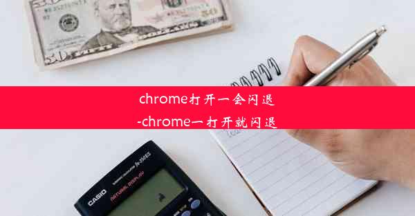 chrome打开一会闪退-chrome一打开就闪退