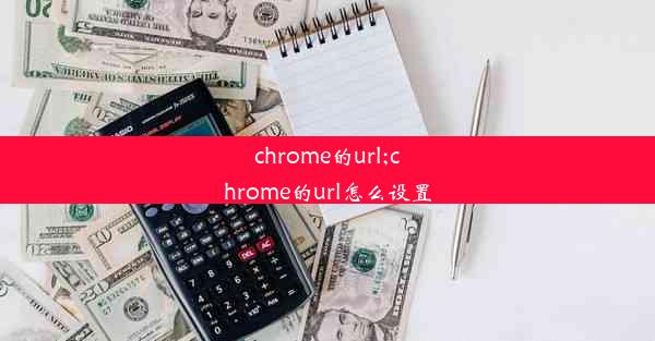 chrome的url;chrome的url怎么设置