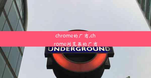 chrome的厂商,chrome浏览器的厂商