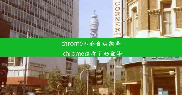 chrome不会自动翻译_chrome没有自动翻译