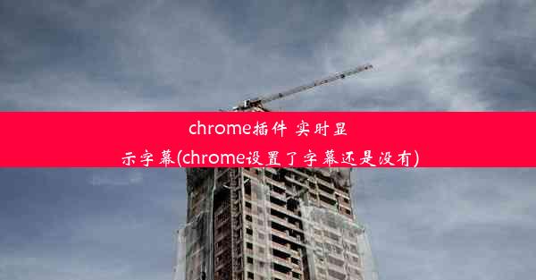 chrome插件 实时显示字幕(chrome设置了字幕还是没有)