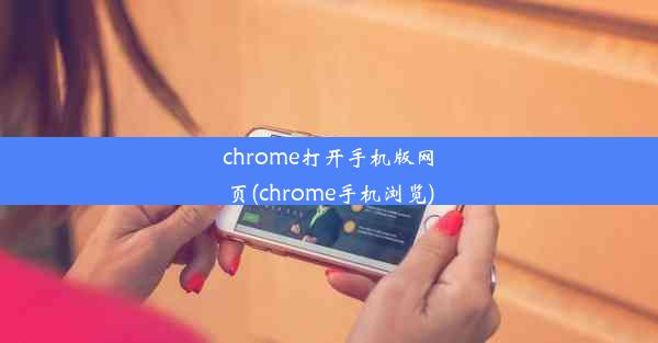 chrome打开手机版网页(chrome手机浏览)