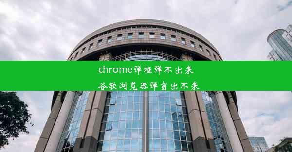 chrome弹框弹不出来_谷歌浏览器弹窗出不来