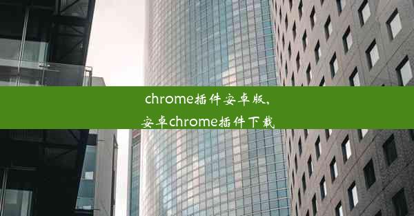 chrome插件安卓版,安卓chrome插件下载