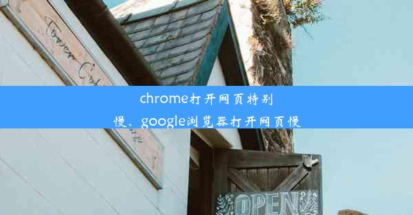 chrome打开网页特别慢、google浏览器打开网页慢