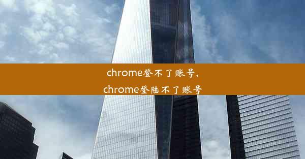 chrome登不了账号,chrome登陆不了账号