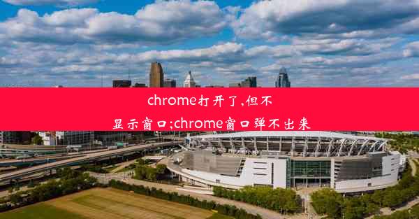 chrome打开了,但不显示窗口;chrome窗口弹不出来