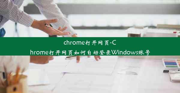 chrome打开网页-Chrome打开网页如何自动登录Windows账号