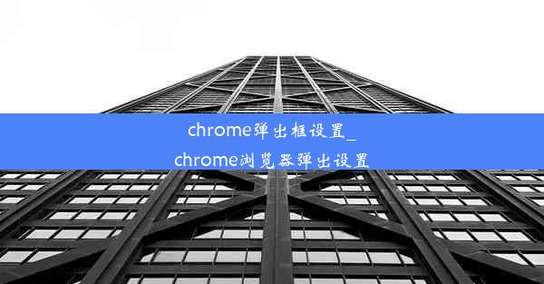 chrome弹出框设置_chrome浏览器弹出设置