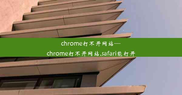 chrome打不开网站—chrome打不开网站,safari能打开