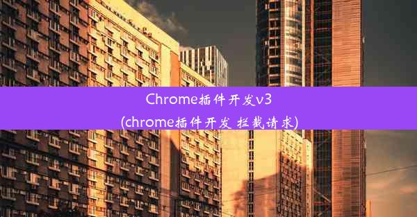 Chrome插件开发v3(chrome插件开发 拦截请求)