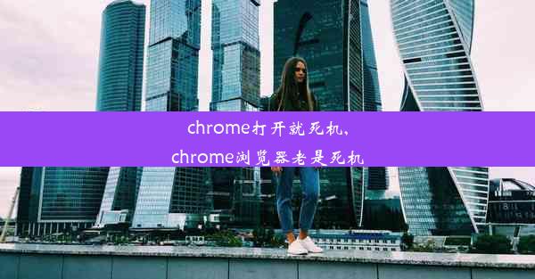 chrome打开就死机,chrome浏览器老是死机