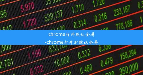 chrome打开默认全屏-chrome打开时默认全屏