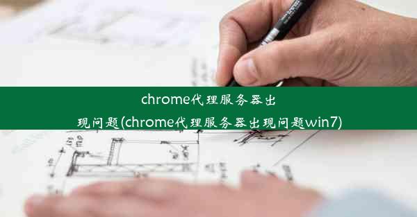 chrome代理服务器出现问题(chrome代理服务器出现问题win7)