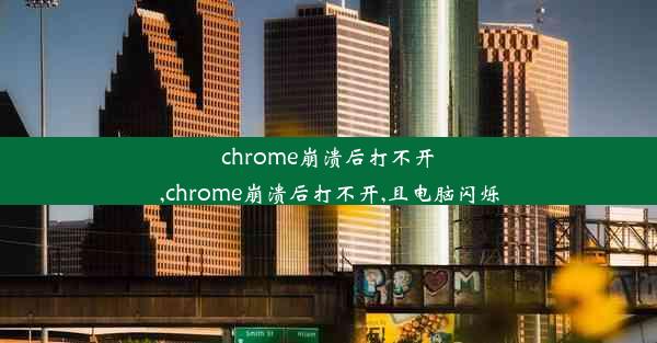 chrome崩溃后打不开,chrome崩溃后打不开,且电脑闪烁