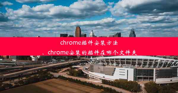 chrome插件安装方法、chrome安装的插件在哪个文件夹