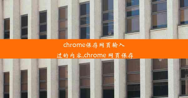 chrome保存网页输入过的内容,chrome 网页保存