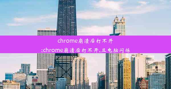 chrome崩溃后打不开;chrome崩溃后打不开,且电脑闪烁