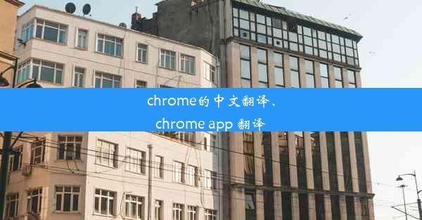 chrome的中文翻译、chrome app 翻译