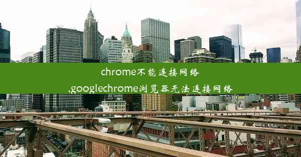 chrome不能连接网络,googlechrome浏览器无法连接网络