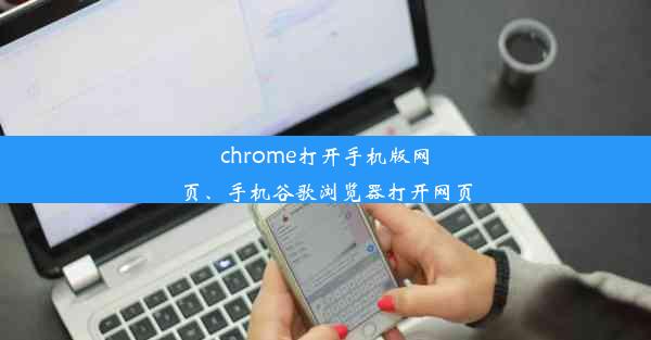 chrome打开手机版网页、手机谷歌浏览器打开网页