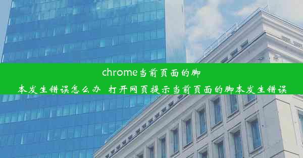 chrome当前页面的脚本发生错误怎么办_打开网页提示当前页面的脚本发生错误