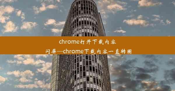 chrome打开下载内容闪屏—chrome下载内容一直转圈