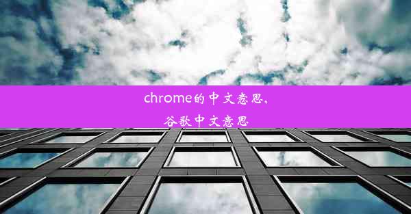 chrome的中文意思,谷歌中文意思