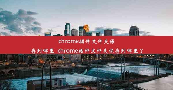 chrome插件文件夹保存到哪里_chrome插件文件夹保存到哪里了