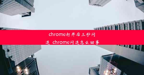 chrome打开后三秒闪退_chrome闪退怎么回事