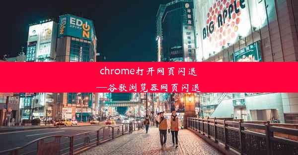 chrome打开网页闪退—谷歌浏览器网页闪退