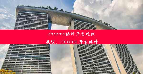 chrome插件开发视频教程、chrome 开发插件